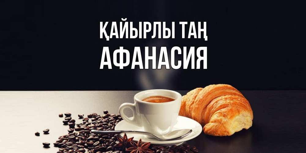 Күн сайын ашық хат с именем, Афанасия Қайырлы таң зерна кофе и кофе на завтрак с круасаном Онлайн тегін жүктеп алу тілектері бар керемет карта 