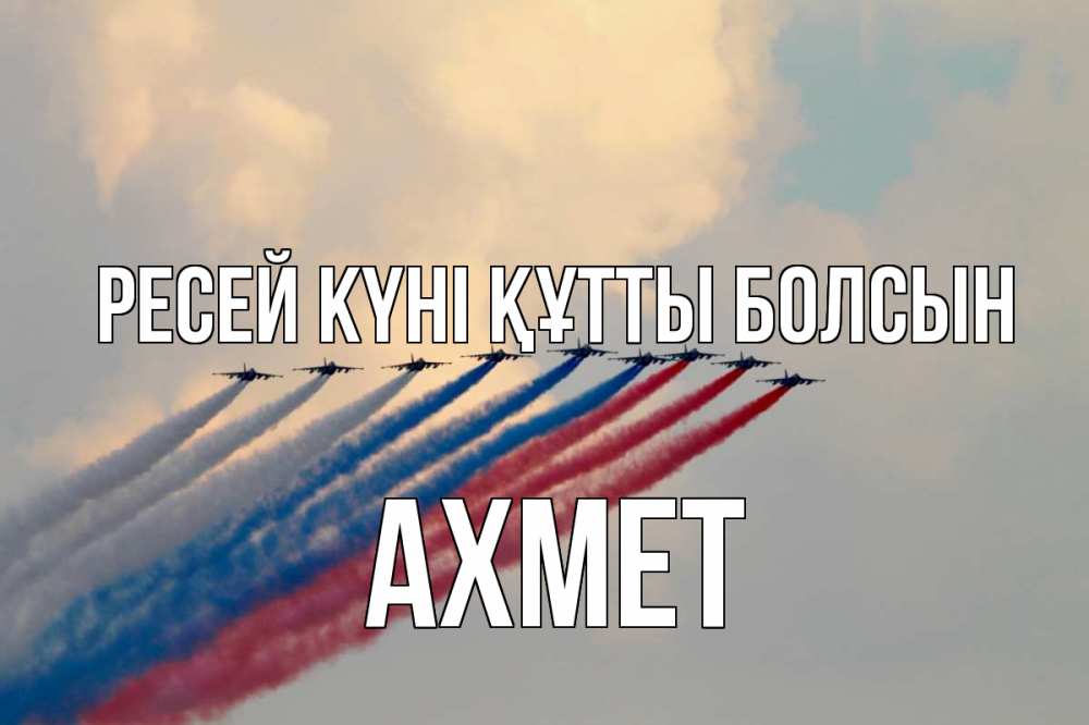 Күн сайын ашық хат с именем, Ахмет Ресей күні құтты болсын С днем России Онлайн тегін жүктеп алу тілектері бар керемет карта 