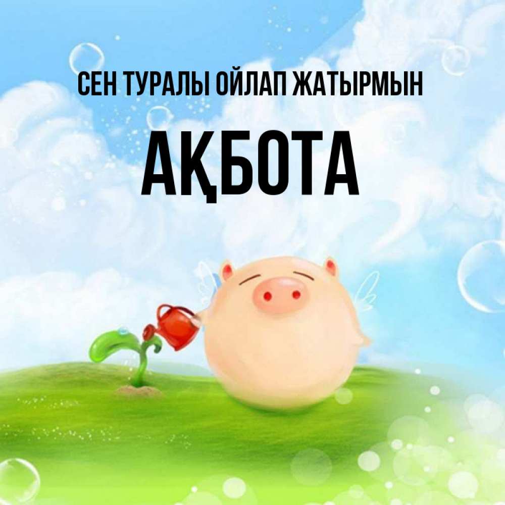 Күн сайын ашық хат с именем, Ақбота Сен туралы ойлап жатырмын позитивная свинюшка Онлайн тегін жүктеп алу тілектері бар керемет карта 