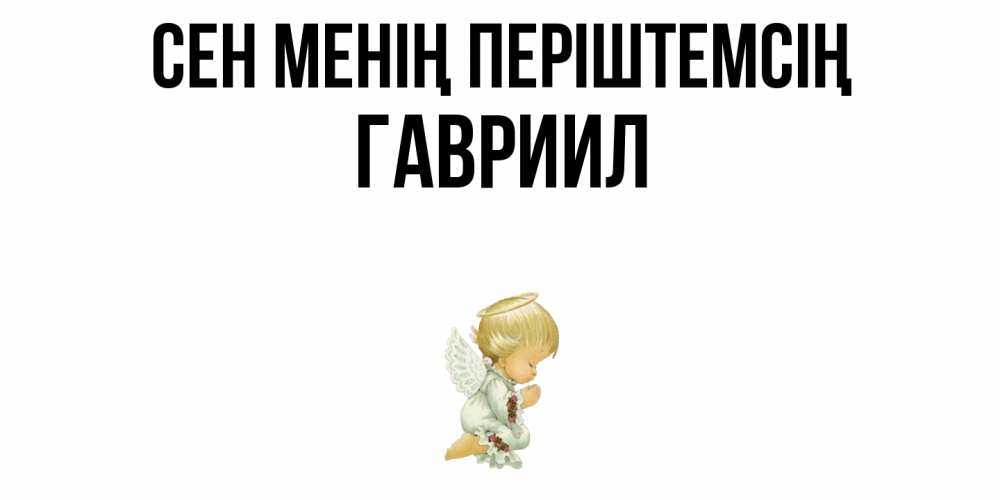 Күн сайын ашық хат с именем, Гавриил Сен менің періштемсің ангел Онлайн тегін жүктеп алу тілектері бар керемет карта 