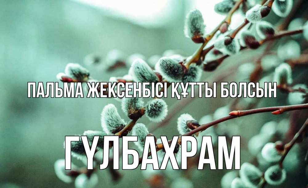 Күн сайын ашық хат с именем, ГҮЛБАХРАМ Пальма жексенбісі құтты болсын верба Онлайн тегін жүктеп алу тілектері бар керемет карта 