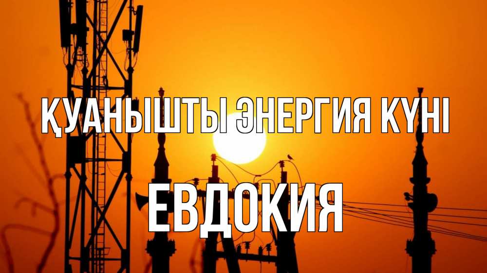 Күн сайын ашық хат с именем, Евдокия Қуанышты энергия күні закат,  электроэнергия, энергетик Онлайн тегін жүктеп алу тілектері бар керемет карта 