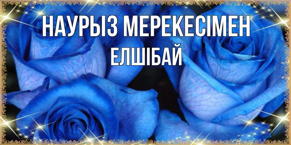 Күн сайын ашық хат с именем, Елшібай Наурыз мерекесімен красивые розы для милых дам на международный праздник весны наурыз Онлайн тегін жүктеп алу тілектері бар керемет карта 