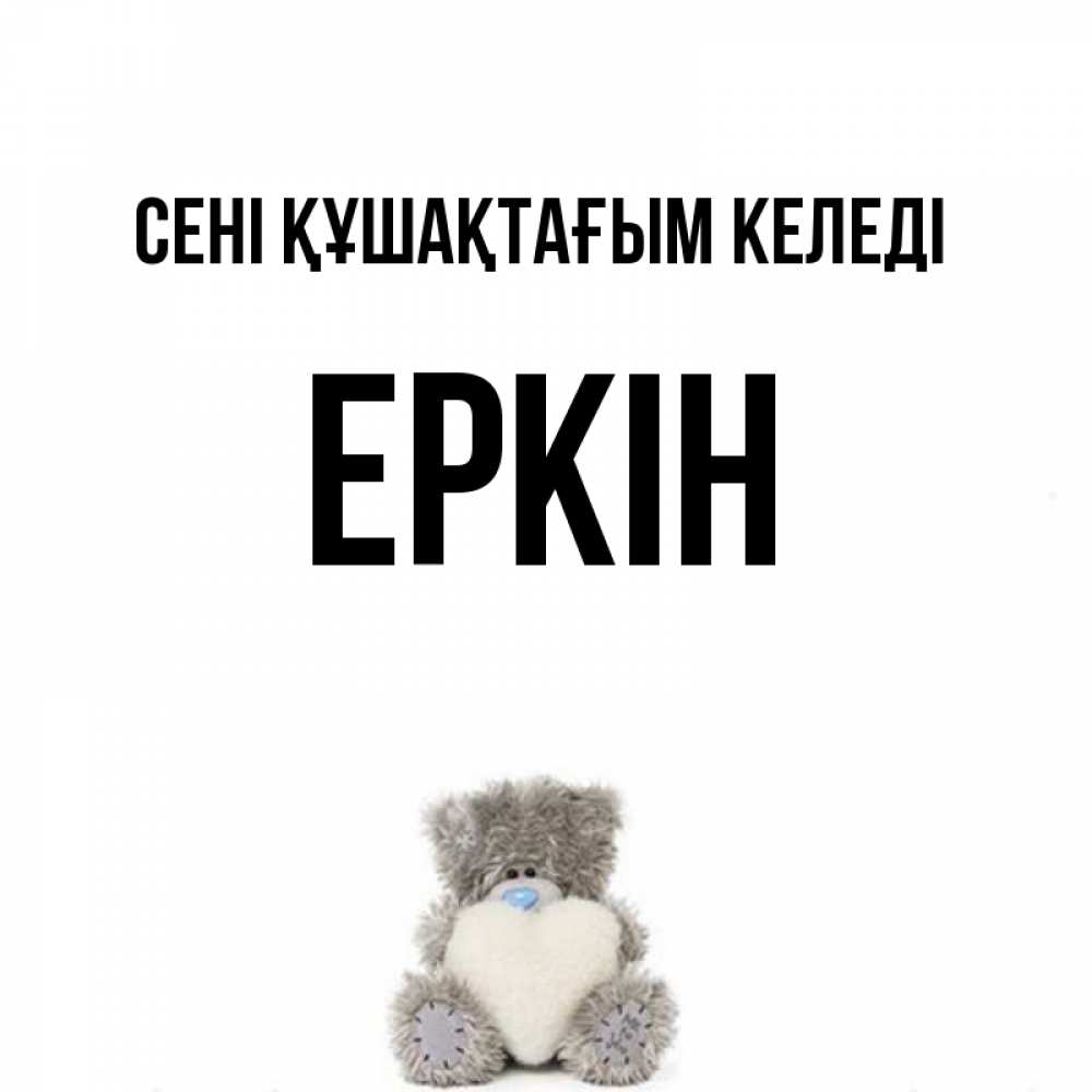 Күн сайын ашық хат с именем, Еркін сені құшақтағым келеді медвежонок с сердечком белого цвета Онлайн тегін жүктеп алу тілектері бар керемет карта 