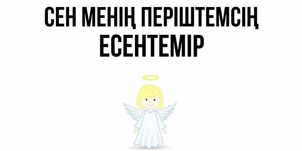 Күн сайын ашық хат с именем, Есентемір Сен менің періштемсің ангел Онлайн тегін жүктеп алу тілектері бар керемет карта 