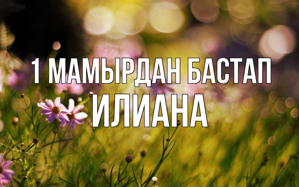 Күн сайын ашық хат с именем, Илиана 1 мамырдан бастап С 1 мая Онлайн тегін жүктеп алу тілектері бар керемет карта 