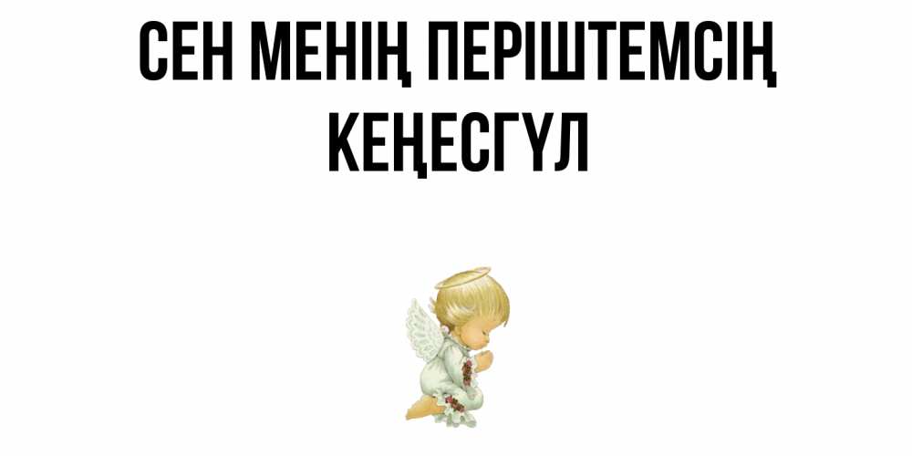 Күн сайын ашық хат с именем, КЕҢЕСГҮЛ Сен менің періштемсің ангел Онлайн тегін жүктеп алу тілектері бар керемет карта 