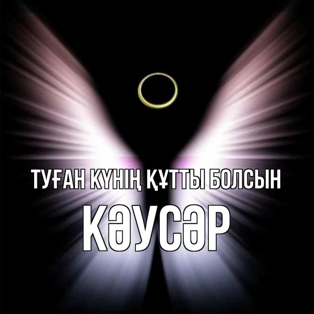 Күн сайын ашық хат с именем, КӘУСӘР Туған күнің құтты болсын ангел из света Онлайн тегін жүктеп алу тілектері бар керемет карта 