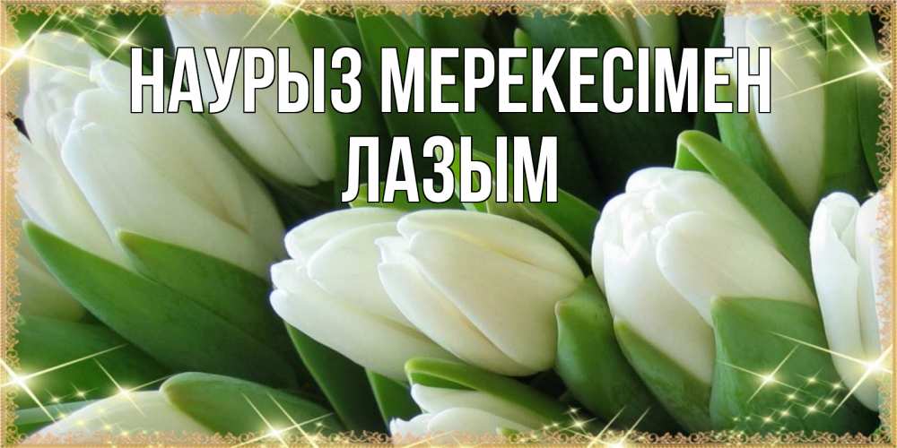 Күн сайын ашық хат с именем, ЛАЗЫМ Наурыз мерекесімен поздравляем с праздник весны наурыз Онлайн тегін жүктеп алу тілектері бар керемет карта 