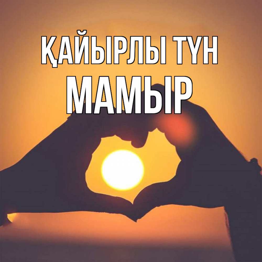 Күн сайын ашық хат с именем, МАМЫР Қайырлы түн садится солнце Онлайн тегін жүктеп алу тілектері бар керемет карта 