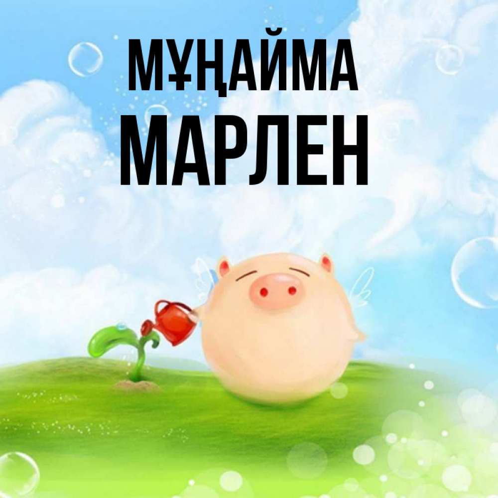 Күн сайын ашық хат с именем, МАРЛЕН Мұңайма поливает цветок порося Онлайн тегін жүктеп алу тілектері бар керемет карта 