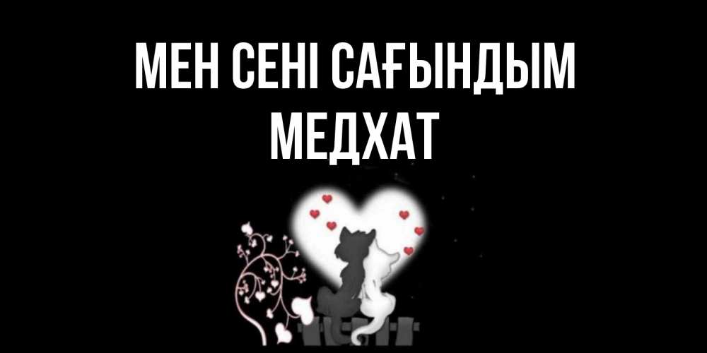 Күн сайын ашық хат с именем, МЕДХАТ Мен сені сағындым коты Онлайн тегін жүктеп алу тілектері бар керемет карта 