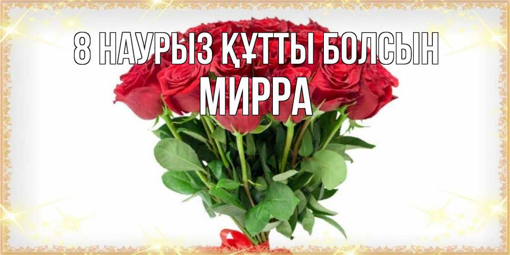 Күн сайын ашық хат с именем, Мирра 8 наурыз құтты болсын самый огромный букет для милых дам Онлайн тегін жүктеп алу тілектері бар керемет карта 