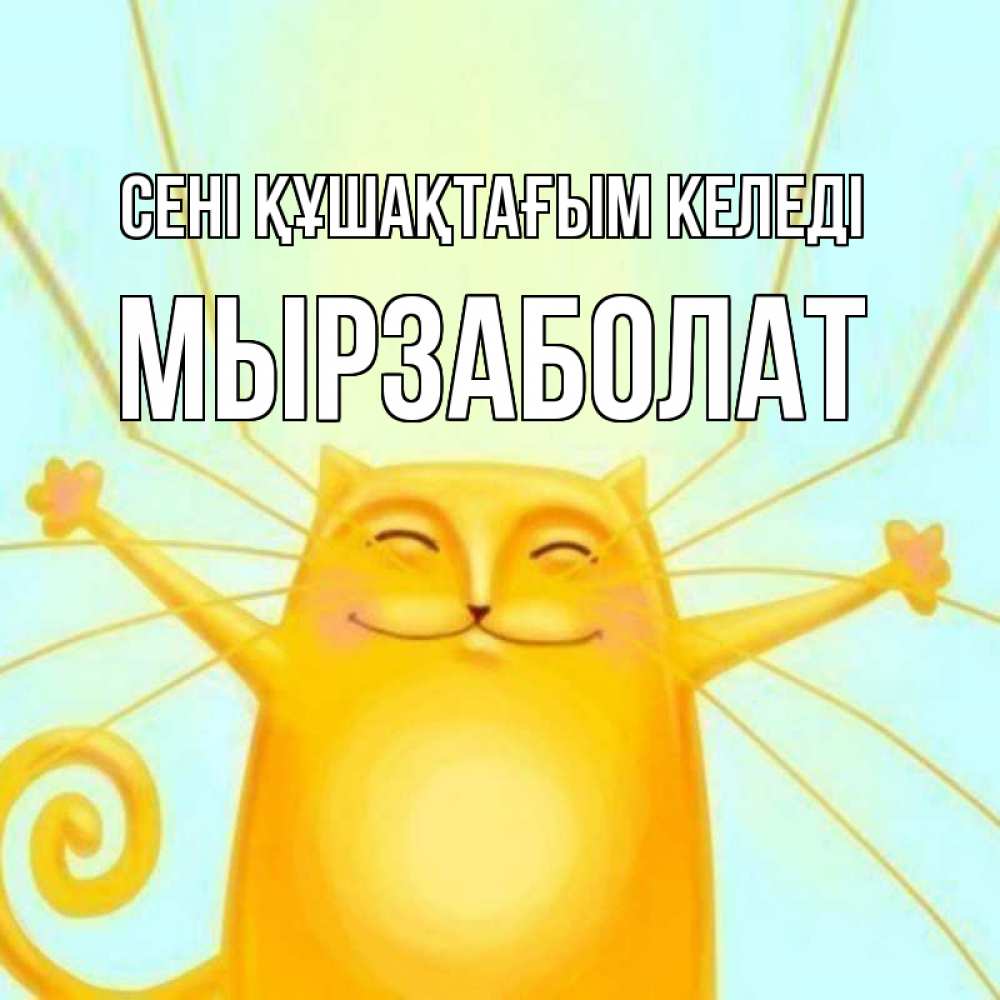 Күн сайын ашық хат с именем, Мырзаболат сені құшақтағым келеді солнечный обнимашечный кот Онлайн тегін жүктеп алу тілектері бар керемет карта 