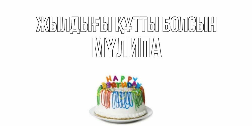 Күн сайын ашық хат с именем, МҮЛИПА Жылдығы құтты болсын Тортик Онлайн тегін жүктеп алу тілектері бар керемет карта 