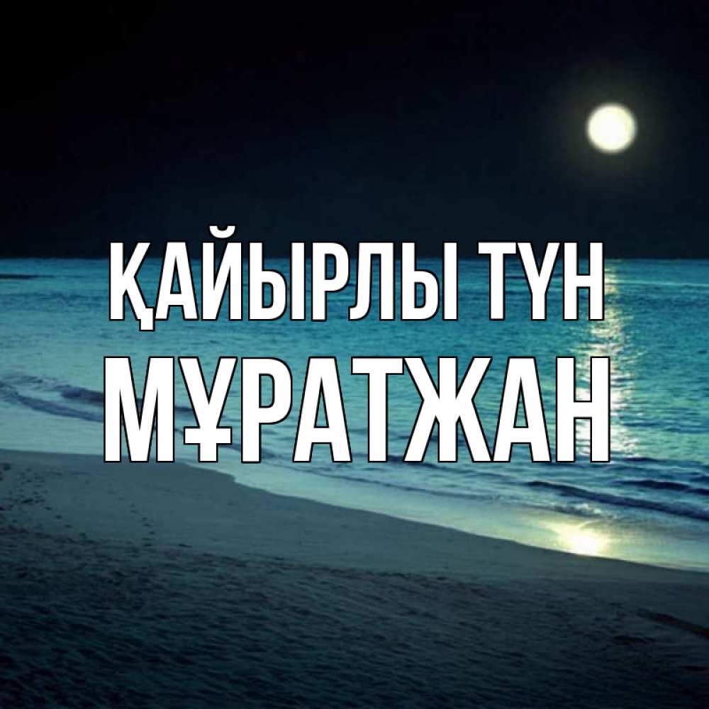 Күн сайын ашық хат с именем, Мұратжан Қайырлы түн нежное море ночью Онлайн тегін жүктеп алу тілектері бар керемет карта 