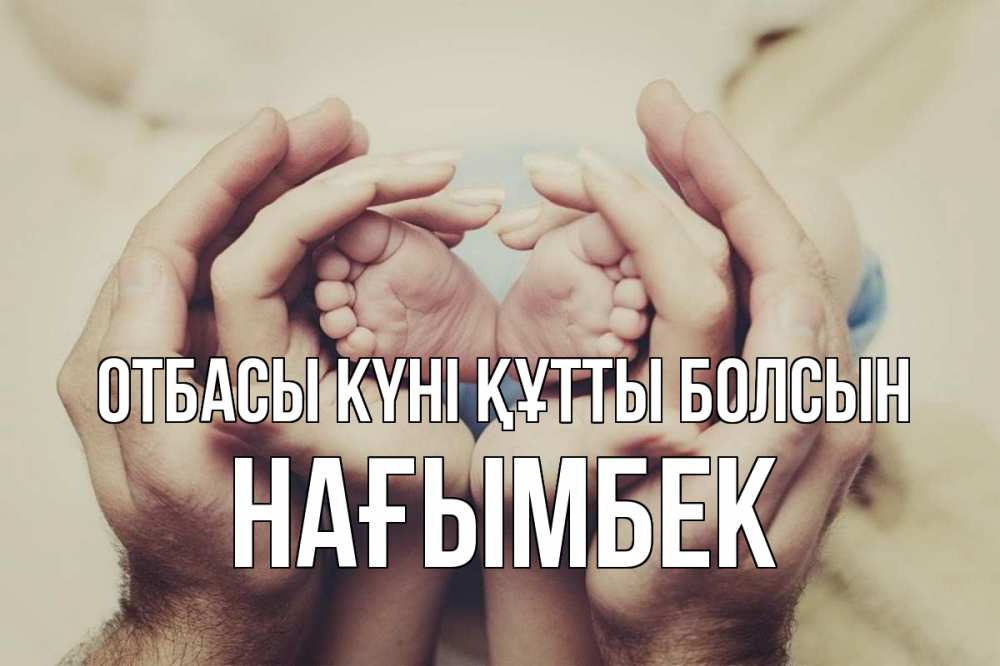 Күн сайын ашық хат с именем, НАҒЫМБЕК отбасы күні құтты болсын Семья, малыш, руки Онлайн тегін жүктеп алу тілектері бар керемет карта 