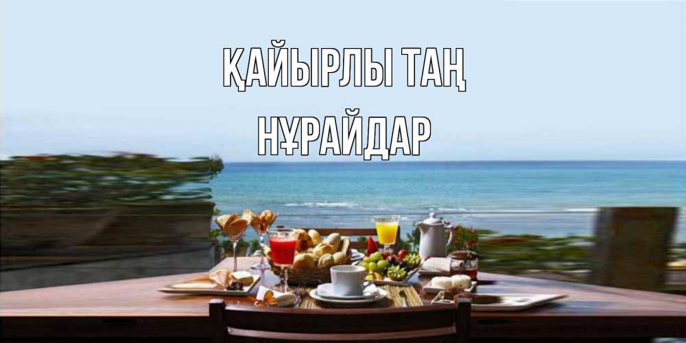 Күн сайын ашық хат с именем, НҰРАЙДАР Қайырлы таң море, завтрак Онлайн тегін жүктеп алу тілектері бар керемет карта 