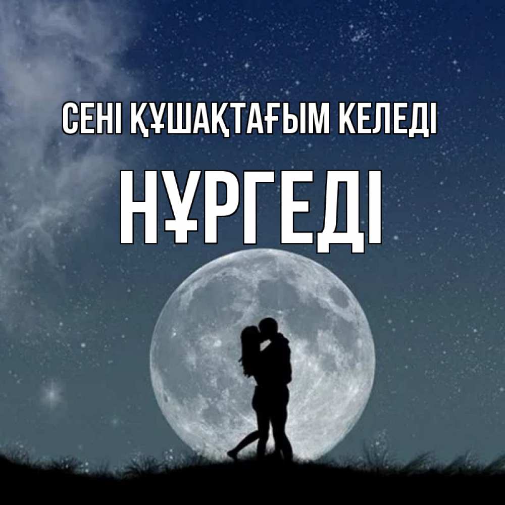 Күн сайын ашық хат с именем, НҰРГЕДІ сені құшақтағым келеді сладкая парочка Онлайн тегін жүктеп алу тілектері бар керемет карта 