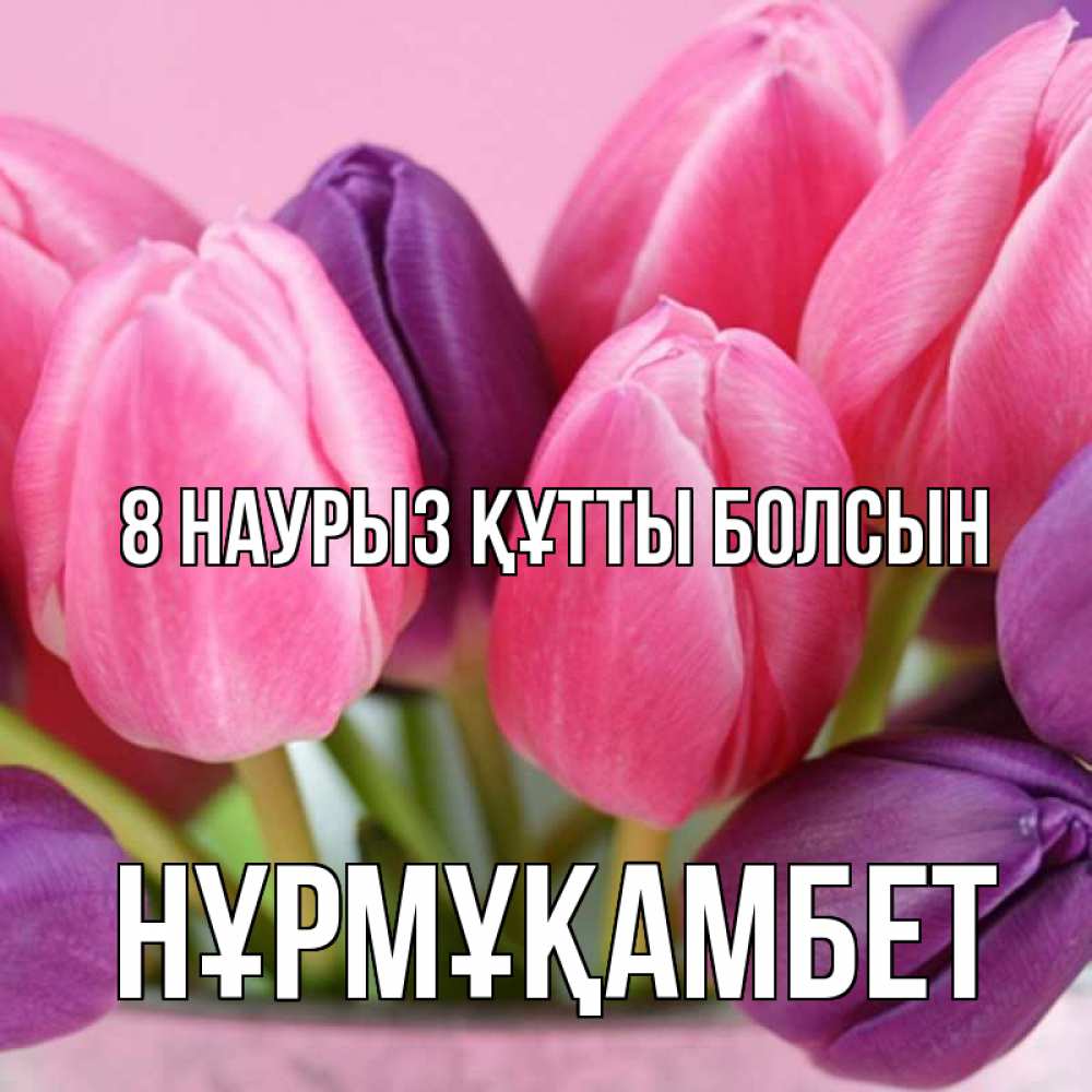 Күн сайын ашық хат с именем, НҰРМҰҚАМБЕТ 8 наурыз құтты болсын маме 1 Онлайн тегін жүктеп алу тілектері бар керемет карта 