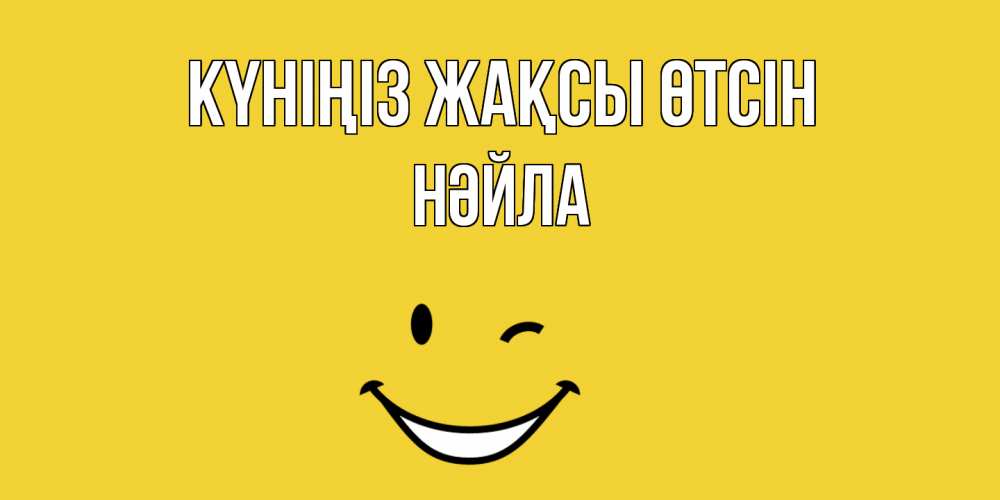 Күн сайын ашық хат с именем, НӘЙЛА Күніңіз жақсы өтсін позитивного дня Онлайн тегін жүктеп алу тілектері бар керемет карта 