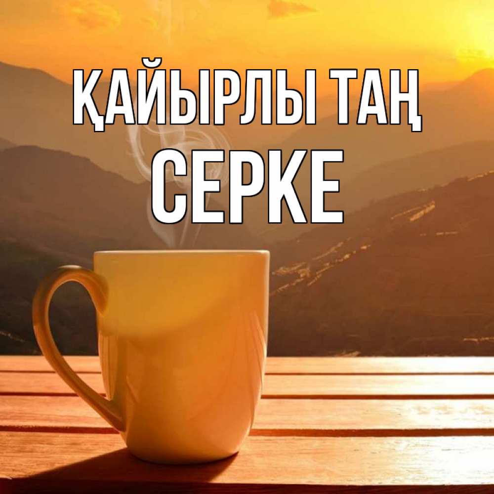 Күн сайын ашық хат с именем, СЕРКЕ Қайырлы таң кофе в горах Онлайн тегін жүктеп алу тілектері бар керемет карта 