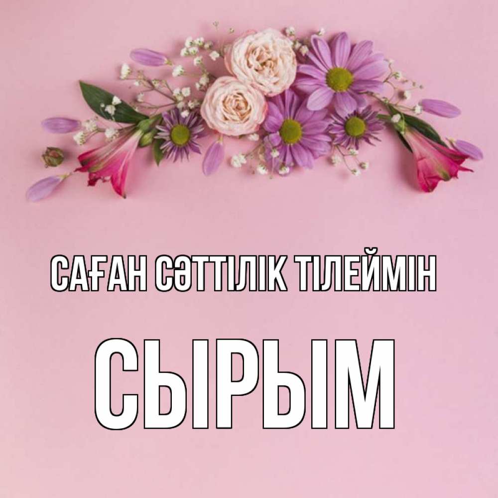 Күн сайын ашық хат с именем, СЫРЫМ Саған сәттілік тілеймін розовый фон Онлайн тегін жүктеп алу тілектері бар керемет карта 
