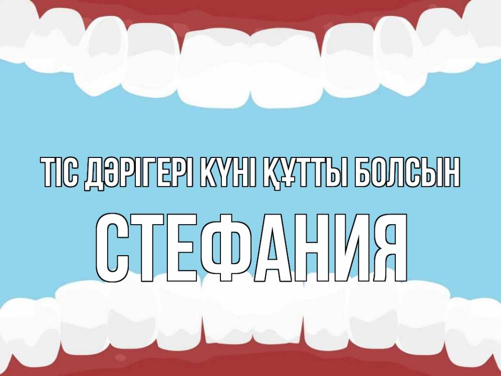 Күн сайын ашық хат с именем, Стефания Тіс дәрігері күні құтты болсын с днем стоматолога Онлайн тегін жүктеп алу тілектері бар керемет карта 
