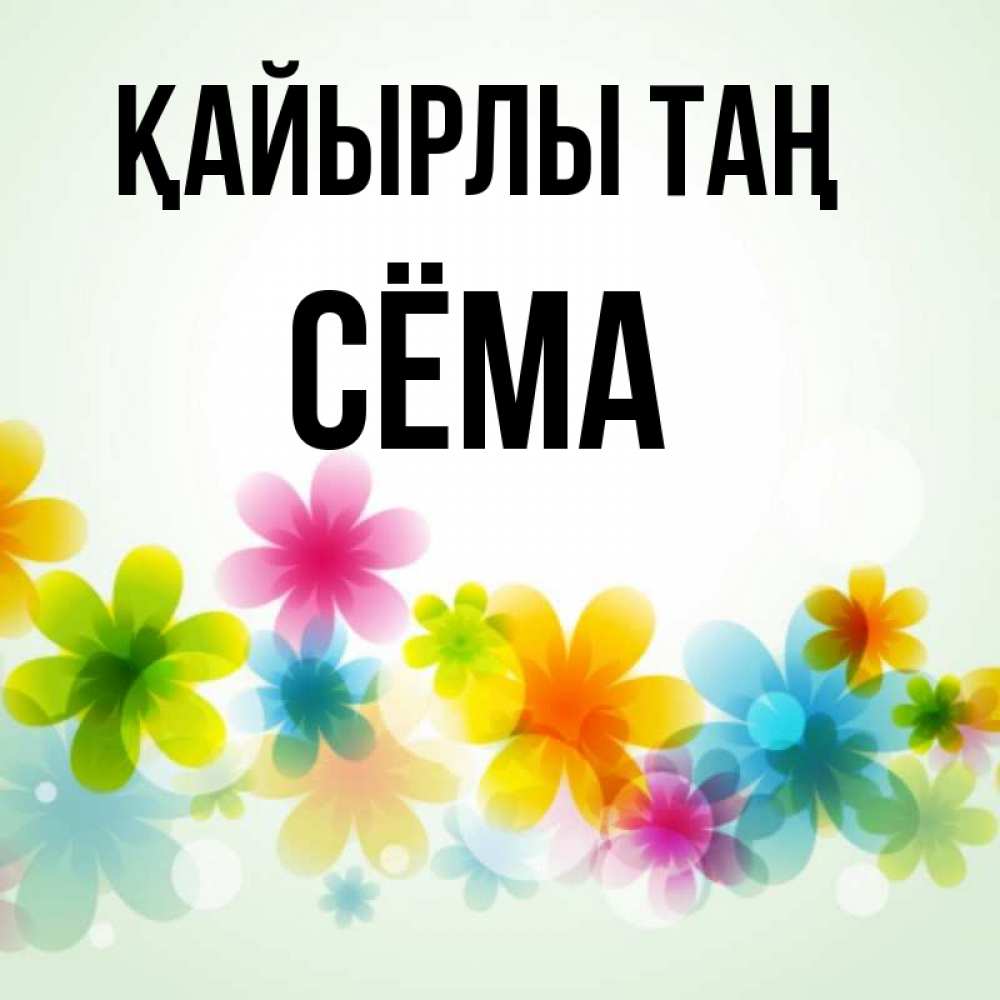 Күн сайын ашық хат с именем, Сёма Қайырлы таң позитивные цветочки Онлайн тегін жүктеп алу тілектері бар керемет карта 