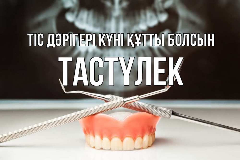 Күн сайын ашық хат с именем, ТАСТҮЛЕК Тіс дәрігері күні құтты болсын с днем стоматолога Онлайн тегін жүктеп алу тілектері бар керемет карта 