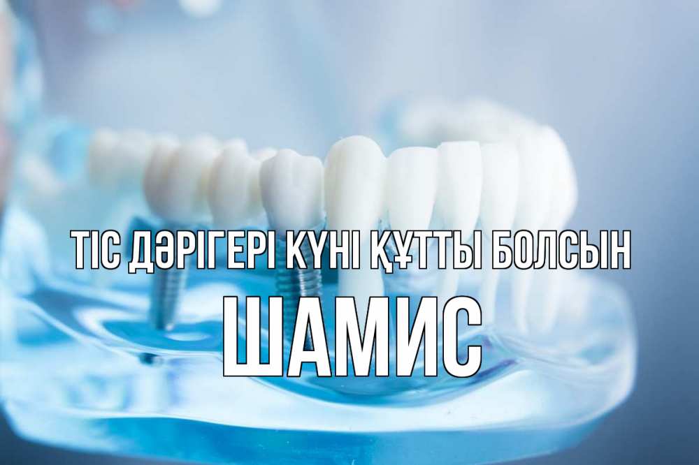 Күн сайын ашық хат с именем, ШАМИС Тіс дәрігері күні құтты болсын с днем стоматолога Онлайн тегін жүктеп алу тілектері бар керемет карта 