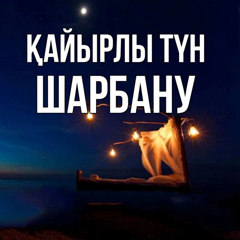 Күн сайын ашық хат с именем, ШАРБАНУ Қайырлы түн милый мой Онлайн тегін жүктеп алу тілектері бар керемет карта 