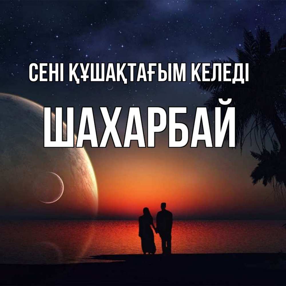 Күн сайын ашық хат с именем, ШАХАРБАЙ сені құшақтағым келеді восход спутников Онлайн тегін жүктеп алу тілектері бар керемет карта 