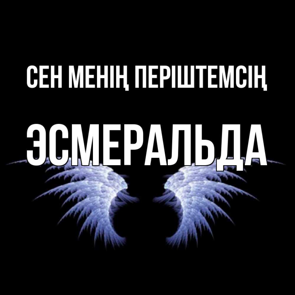 Күн сайын ашық хат с именем, Эсмеральда Сен менің періштемсің ангельские крылья на черном фоне Онлайн тегін жүктеп алу тілектері бар керемет карта 