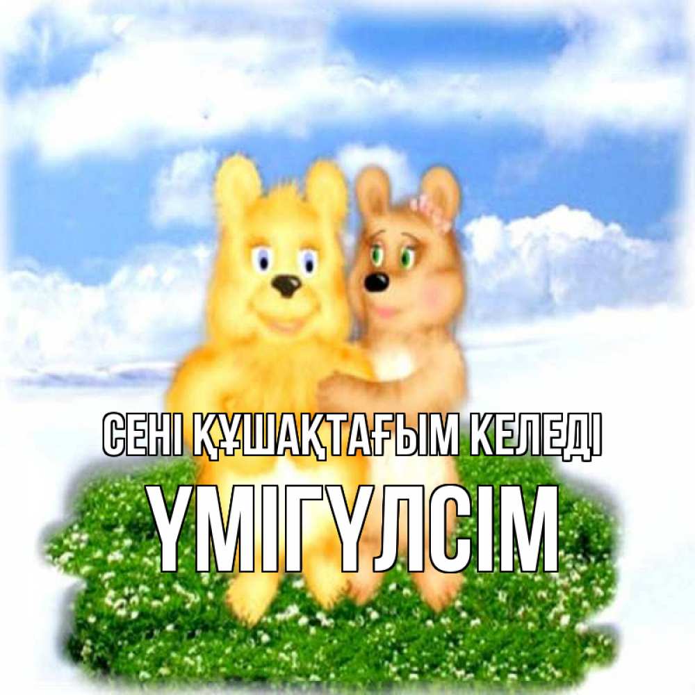 Күн сайын ашық хат с именем, ҮМІГҮЛСІМ сені құшақтағым келеді голубое небо и мишуси Онлайн тегін жүктеп алу тілектері бар керемет карта 