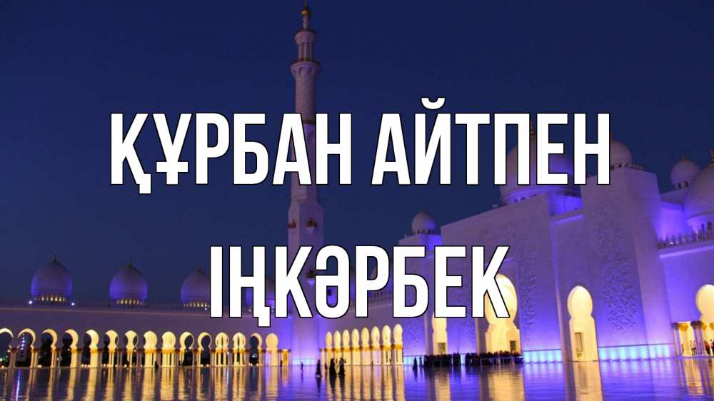 Күн сайын ашық хат с именем, ІҢКӘРБЕК Құрбан айтпен мечеть Онлайн тегін жүктеп алу тілектері бар керемет карта 