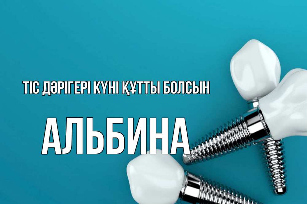 Күн сайын ашық хат с именем, Альбина Тіс дәрігері күні құтты болсын с днем стоматолога Онлайн тегін жүктеп алу тілектері бар керемет карта 