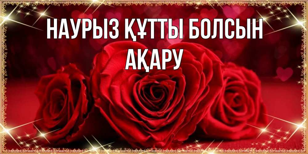 Күн сайын ашық хат с именем, АҚАРУ Наурыз құтты болсын три красные розы Онлайн тегін жүктеп алу тілектері бар керемет карта 