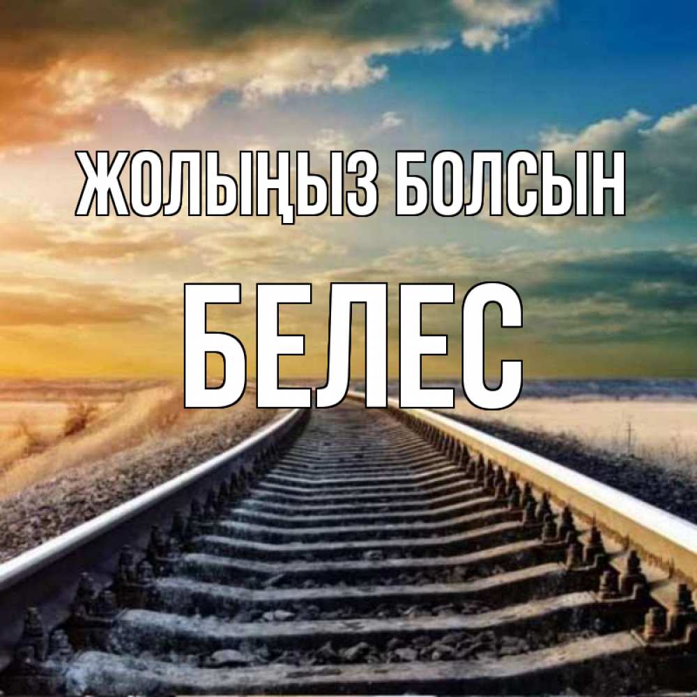 Күн сайын ашық хат с именем, Белес Жолыңыз болсын рельсы уходящие в даль Онлайн тегін жүктеп алу тілектері бар керемет карта 