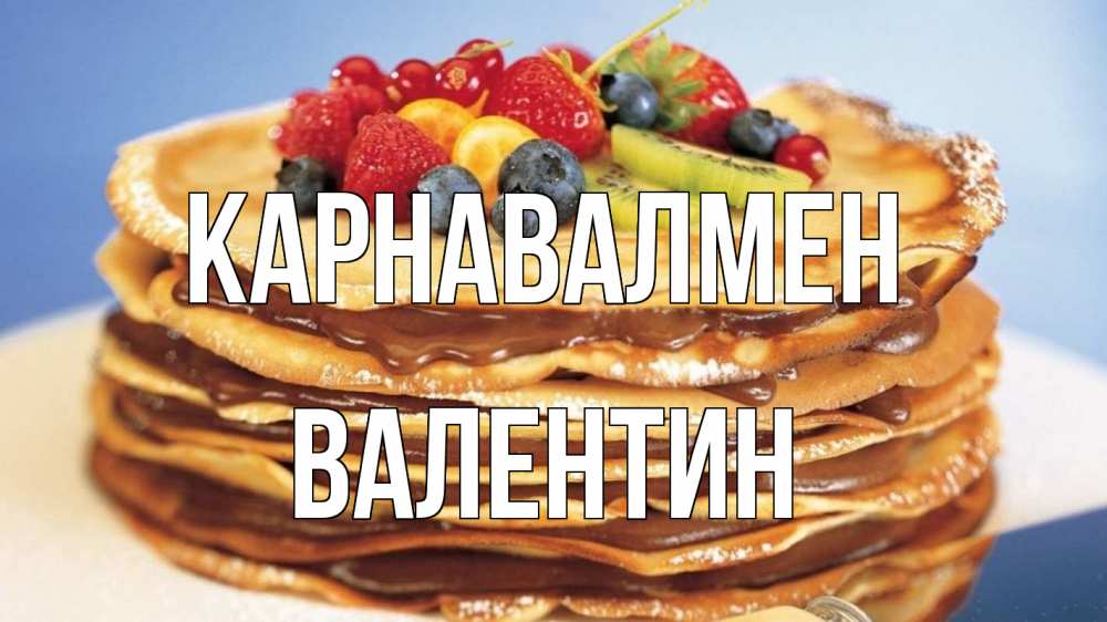 Күн сайын ашық хат с именем, Валентин Карнавалмен торт, блины, ягоды Онлайн тегін жүктеп алу тілектері бар керемет карта 