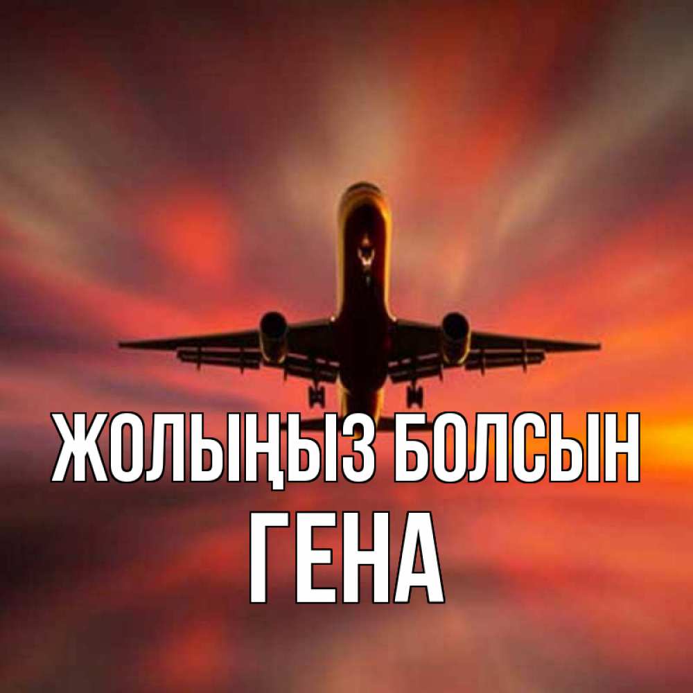 Күн сайын ашық хат с именем, Гена Жолыңыз болсын самолет набирает высоту Онлайн тегін жүктеп алу тілектері бар керемет карта 