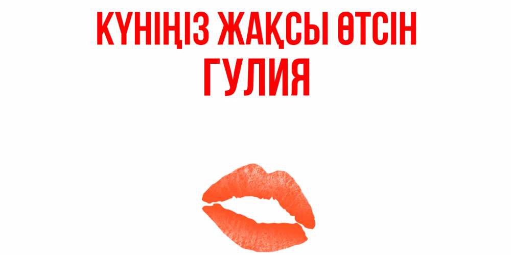 Күн сайын ашық хат с именем, Гулия Күніңіз жақсы өтсін удачного дня с поцелуем Онлайн тегін жүктеп алу тілектері бар керемет карта 