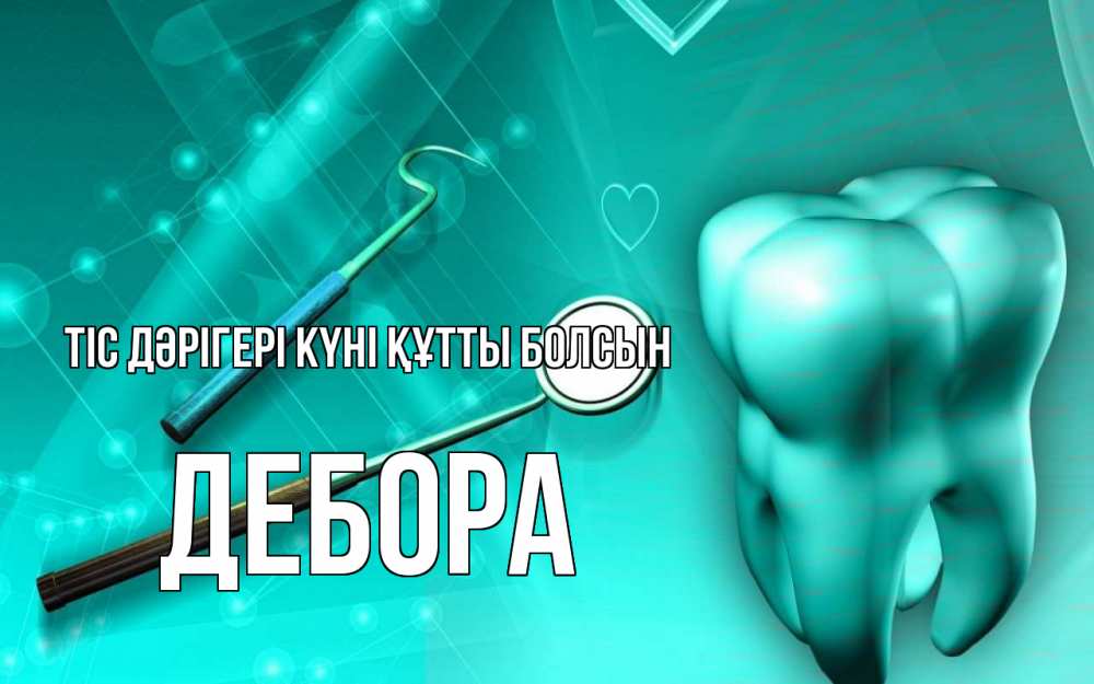 Күн сайын ашық хат с именем, Дебора Тіс дәрігері күні құтты болсын с днем стоматолога Онлайн тегін жүктеп алу тілектері бар керемет карта 