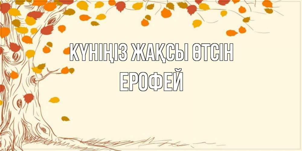 Күн сайын ашық хат с именем, Ерофей Күніңіз жақсы өтсін осенний листопад Онлайн тегін жүктеп алу тілектері бар керемет карта 