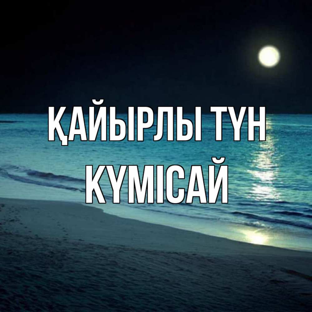 Күн сайын ашық хат с именем, КҮМІСАЙ Қайырлы түн нежное море ночью Онлайн тегін жүктеп алу тілектері бар керемет карта 