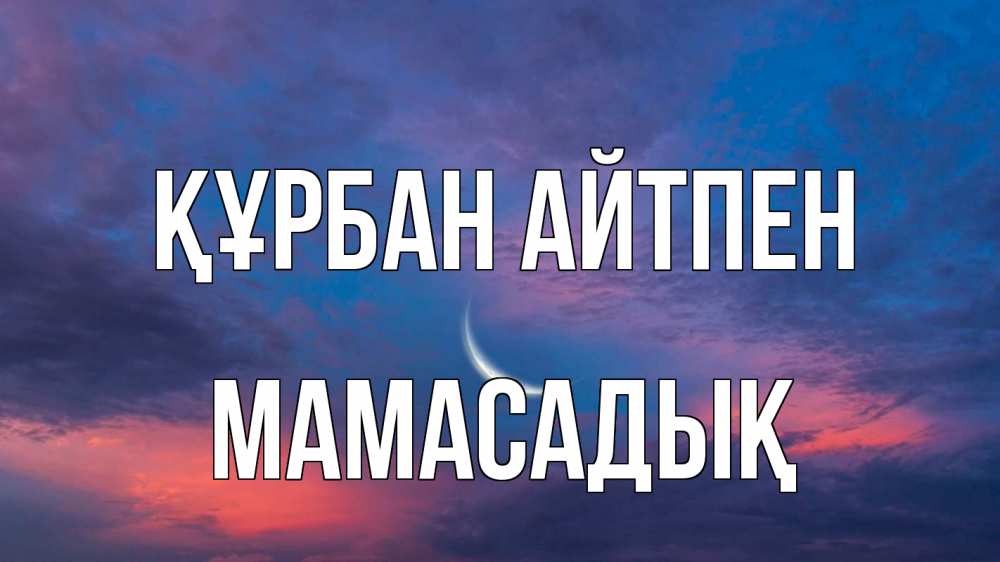 Күн сайын ашық хат с именем, МАМАСАДЫҚ Құрбан айтпен месяц 1 Онлайн тегін жүктеп алу тілектері бар керемет карта 