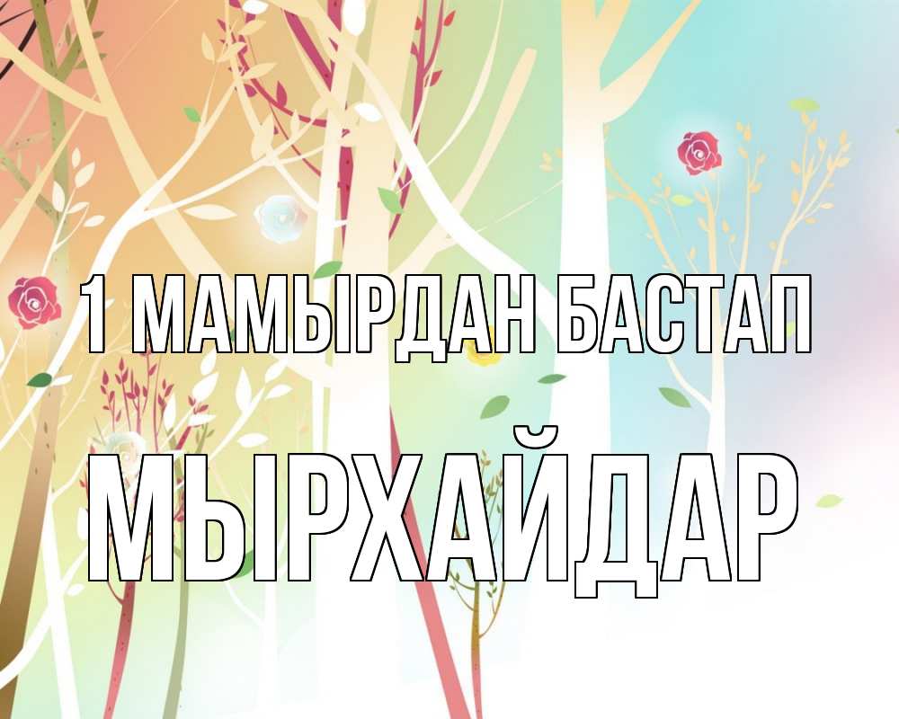 Күн сайын ашық хат с именем, МЫРХАЙДАР 1 мамырдан бастап С 1 мая 1 Онлайн тегін жүктеп алу тілектері бар керемет карта 