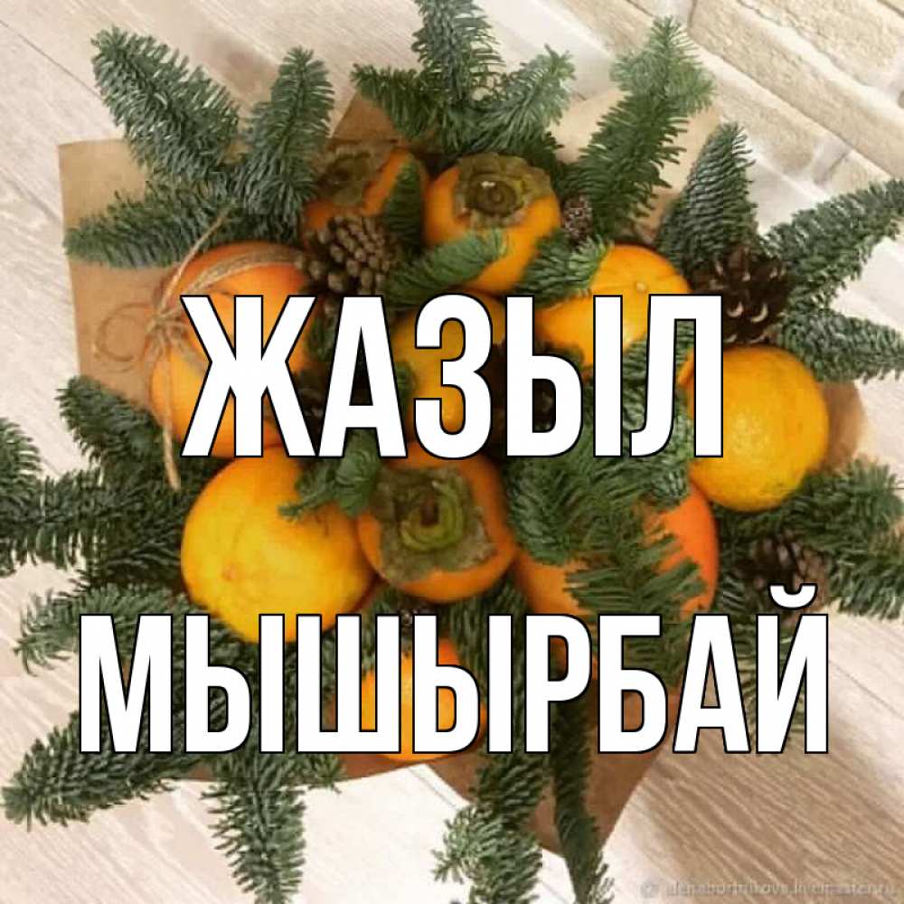 Күн сайын ашық хат с именем, МЫШЫРБАЙ Жазыл апельсины и хурьма Онлайн тегін жүктеп алу тілектері бар керемет карта 