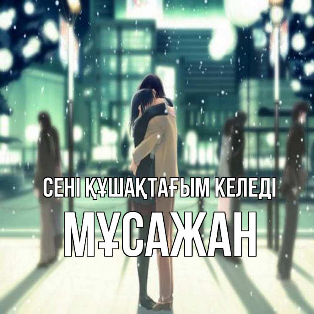 Күн сайын ашық хат с именем, Мұсажан сені құшақтағым келеді парень обнимает подругу Онлайн тегін жүктеп алу тілектері бар керемет карта 