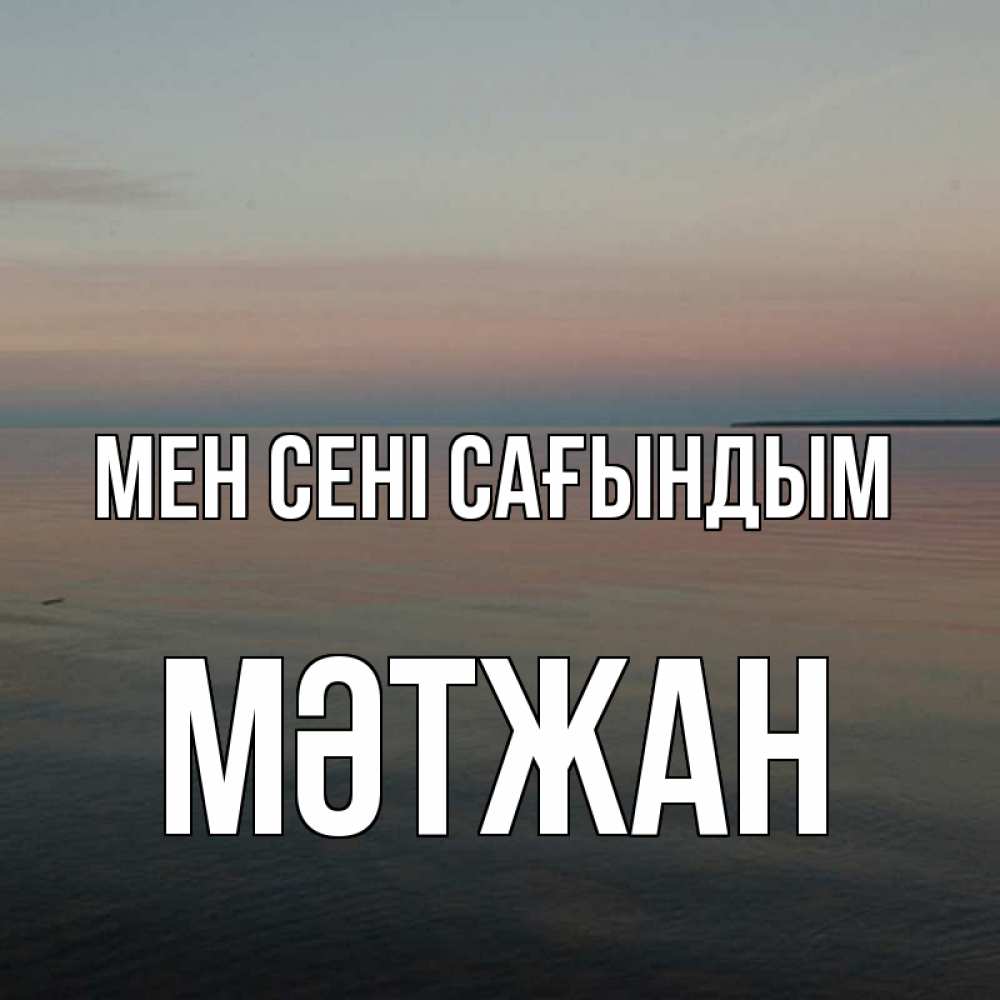 Күн сайын ашық хат с именем, МӘТЖАН Мен сені сағындым пусто Онлайн тегін жүктеп алу тілектері бар керемет карта 